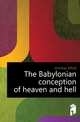 The Babylonian conception of heaven and hell, Jeremias Alfred 
