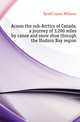 Across the sub-Arctics of Canada, a journey of 3,200 miles by canoe and snow shoe through the Hudson Bay region, Tyrrell James Williams 