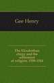 The Elizabethan clergy and the settlement of religion, 1558-1564, Gee Henry 