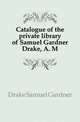 Catalogue of the private library of Samuel Gardner Drake, A. M., Drake Samuel Gardner 