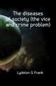 The diseases of society (the vice and crime problem), Lydston G Frank 