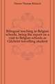 Bilingual teaching in Belgian schools, being the report on a visit to Belgian schools as Gilchrist travelling student, Dawes Thomas Richard 