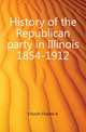 History of the Republican party in Illinois 1854-1912, Church Charles A 