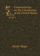 Commentaries on the Constitution of the United States, historical and juridical, with observations upon the ordinary provisions of state constitutions ... with the constitutions of other countries, Foster, Roger, 1857-1924 