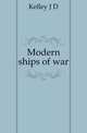 Modern ships of war, J. D. Kelley 