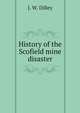 History of the Scofield mine disaster. A concise account of the incidents and scenes that took place at Scofield, Utah, May 1, 1900. When mine Number four exploded, killing 200 men, Dilley James W 