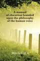 A manual of elocution founded upon the philosophy of the human voice, M.S. Mitchell 