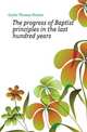 The progress of Baptist principles in the last hundred years, Curtis Thomas Fenner 
