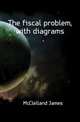 The fiscal problem, with diagrams, McClelland James 