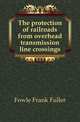 The protection of railroads from overhead transmission line crossings, Fowle Frank Fuller 
