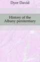 History of the Albany penitentiary., Dyer David 