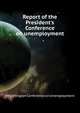 Report of the President's Conference on unemployment.., #Washington Conference on Unemployment 