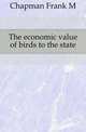 The economic value of birds to the state, Frank Michler Chapman 