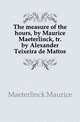 The measure of the hours, by Maurice Maeterlinck, tr. by Alexander Teixeira de Mattos, Морис Метерлинк 