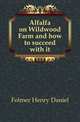 Alfalfa on Wildwood Farm and how to succeed with it, Folmer Henry Daniel 