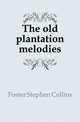 The old plantation melodies, Foster Stephen Collins 