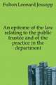 An epitome of the law relating to the public trustee and of the practice in the department, Fulton Leonard Jessopp 