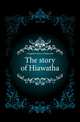 The story of Hiawatha, Longfellow Henry Wadsworth 