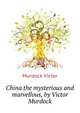 China the mysterious and marvellous, by Victor Murdock.., Murdock Victor 