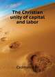 The Christian unity of capital and labor .., Cadman H. W. 