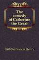 The comedy of Catherine the Great, Gribble Francis Henry 