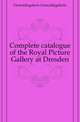 Complete catalogue of the Royal Picture Gallery at Dresden, Gemaeldegalerie Gemaeldegalerie 
