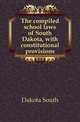 The compiled school laws of South Dakota, with constitutional provisions, Dakota South 