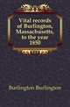 Vital records of Burlington, Massachusetts, to the year 1850, Burlington Burlington 
