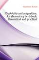 Electricity and magnetism. An elementary text-book, theoretical and practical, Glazebrook Richard 