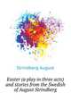 Easter (a play in three acts) and stories from the Swedish of August Strindberg .., Strindberg August 