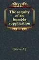 The aequity of an humble supplication, A. J. Grieve 