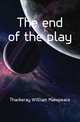 The end of the play, Thackeray William Makepeace 