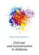 Civil war and reconstruction in Alabama, Fleming Walter L 