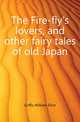 The Fire-fly's lovers, and other fairy tales of old Japan, Griffis William Elliot 