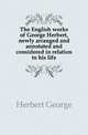 The English works of George Herbert, newly arranged and annotated and considered in relation to his life, Herbert George 