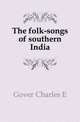The folk-songs of southern India, Charles E. Gover 