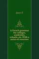 A French grammar for colleges, academies, schools, etc. With a series of exercises, Janes E 