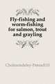 Fly-fishing and worm-fishing for salmon, trout and grayling, Cholmondeley-Pennell, H. (Henry), 1837-1915 