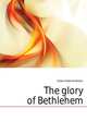The glory of Bethlehem, Drake Frederick William 