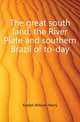 The great south land, the River Plate and southern Brazil of to-day, Koebel, W. H. (William Henry), 1872-1923 