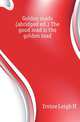 Golden roads (abridged ed.) The good road is the golden road, Leigh H. Irvine 