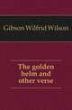 The golden helm and other verse, Gibson Wilfrid Wilson 