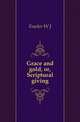 Grace and gold, or, Scriptural giving, W. J. Fowler 