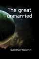 The great unmarried, Gallichan Walter M 