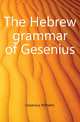 The Hebrew grammar of Gesenius, Gesenius Wilhelm 