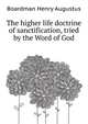 The "higher life" doctrine of sanctification, tried by the Word of God, Boardman Henry Augustus 