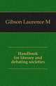Handbook for literary and debating societies, Laurence M. Gibson 