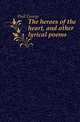 The heroes of the heart, and other lyrical poems, Hull George 