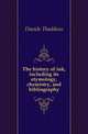 The history of ink, including its etymology, chemistry, and bibliography, Davids Thaddeus 