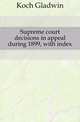 Supreme court decisions in appeal during 1899, with index, Koch Gladwin 